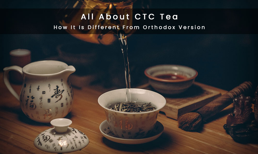 All about CTC Tea and How it is Different from Orthodox Version