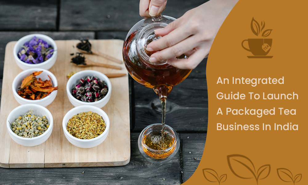 An Integrated Guide to Launch a Packaged Tea Business in India