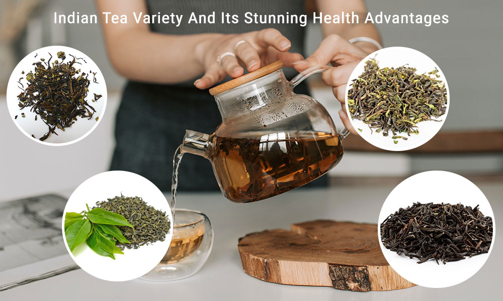 Indian Tea Variety And Its Stunning Health Advantages