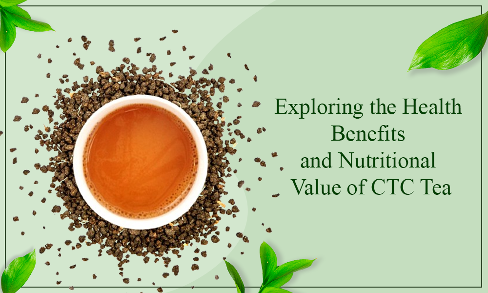 Exploring the Health Benefits and Nutritional Value of CTC Tea