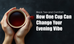 Black Tea and Comfort How One Cup Can Change Your Evening Vibe