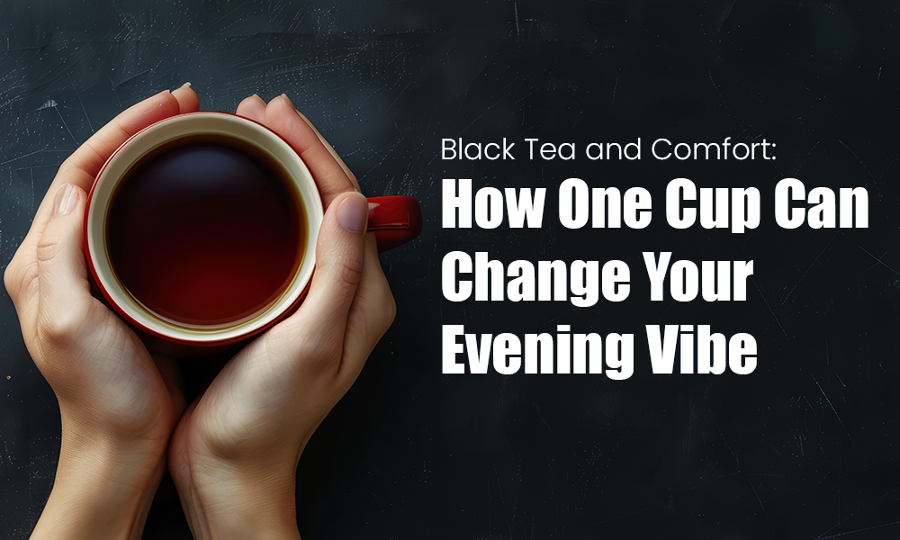 Black Tea and Comfort How One Cup Can Change Your Evening Vibe