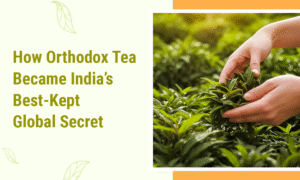 How Orthodox Tea Became India’s Best-Kept Global Secret