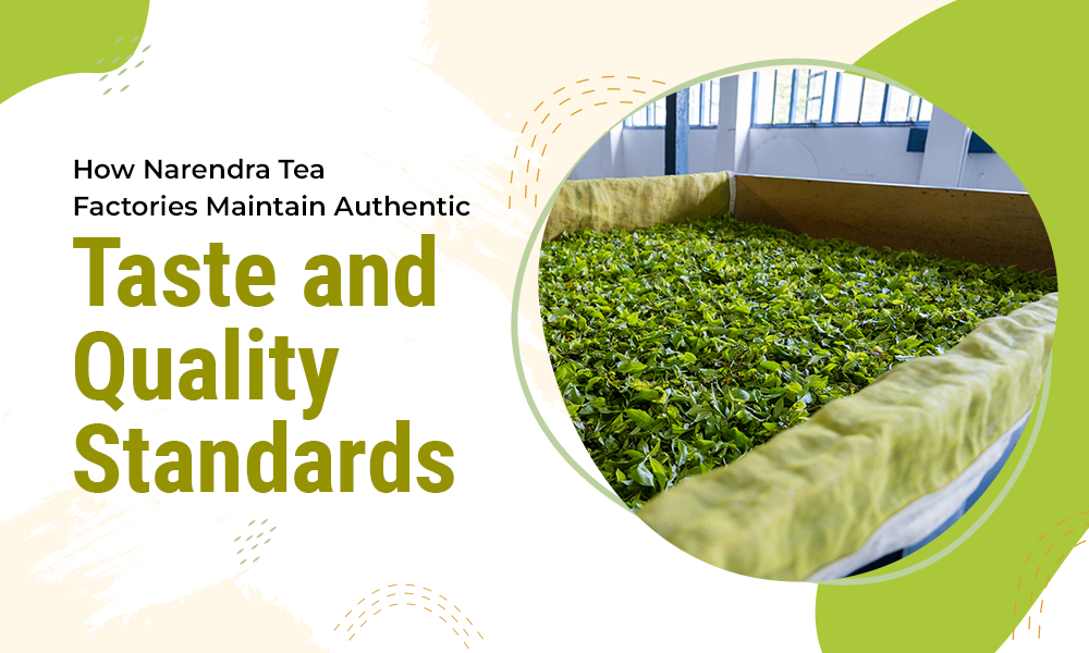 How Narendra Tea Factories Maintain Authentic Taste and Quality Standards